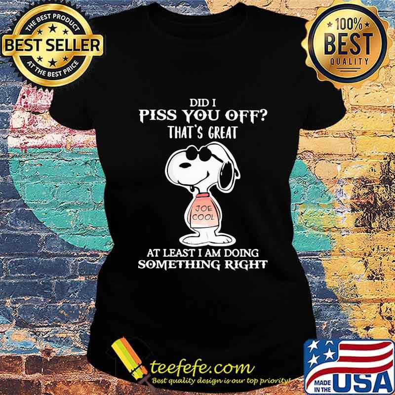 Snoopy did i piss you off that's great at least i am doing something right s Ladies tee Snoopy did i piss you off that's great at least i am doing something right s Ladies tee