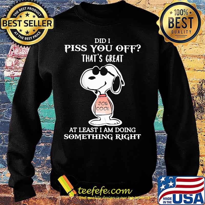 Snoopy did i piss you off that's great at least i am doing something right s Sweater Snoopy did i piss you off that's great at least i am doing something right s Sweater
