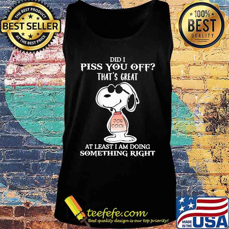Snoopy did i piss you off that's great at least i am doing something right s Tank top Snoopy did i piss you off that's great at least i am doing something right s Tank top