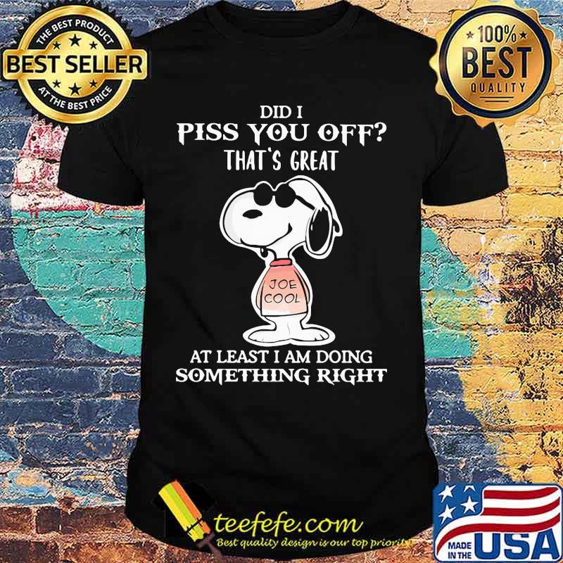 Snoopy did i piss you off that's great at least i am doing something right shirt Snoopy did i piss you off that's great at least i am doing something right shirt