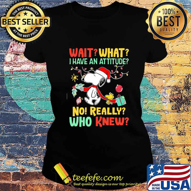 Snoopy wait what i have an attitude no really who knew christmas s Ladies tee Snoopy wait what i have an attitude no really who knew christmas s Ladies tee