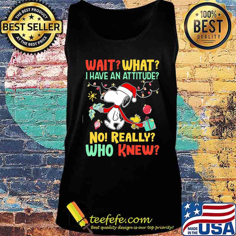 Snoopy wait what i have an attitude no really who knew christmas s Tank top Snoopy wait what i have an attitude no really who knew christmas s Tank top