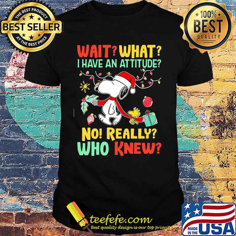 Snoopy wait what i have an attitude no really who knew christmas shirt Snoopy wait what i have an attitude no really who knew christmas shirt