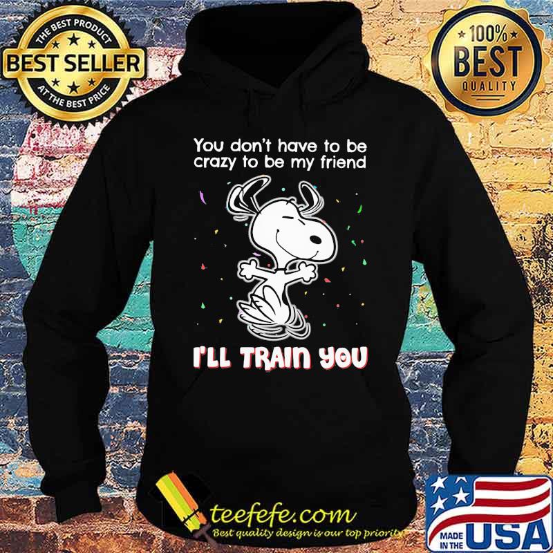 Snoopy you don't have to be crazy to be my friend i'll train you s Hoodie Snoopy you don't have to be crazy to be my friend i'll train you s Hoodie