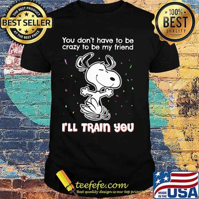 Snoopy you don't have to be crazy to be my friend i'll train you shirt