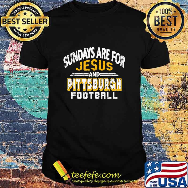Sundays Are For Jesus And Pittsburgh Football Shirt