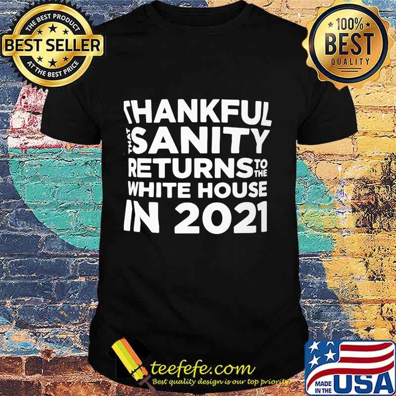 Thankful that sanity return to the white house in 2021 shirt