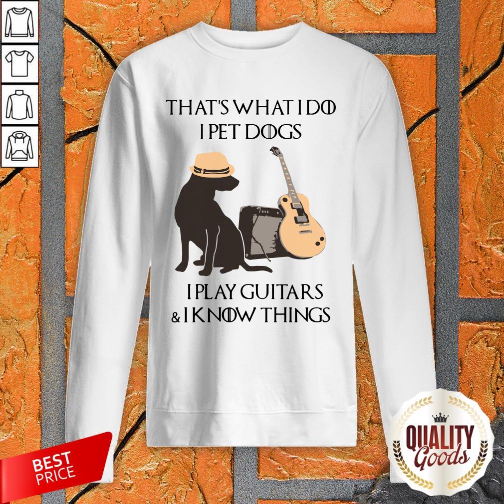 thats-what-i-do-i-pet-dogs-i-play-guitars-and-i-know-things-sweatshirt.jpg