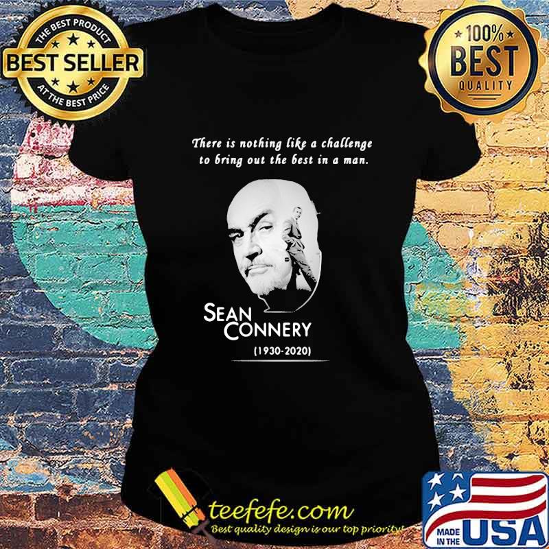 There is nothing like a challenge to bring out the best in a man sean connery 1930 2020 s Ladies tee There is nothing like a challenge to bring out the best in a man sean connery 1930 2020 s Ladies tee