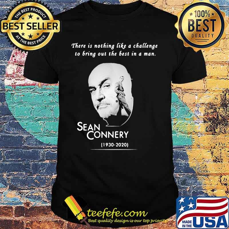 There is nothing like a challenge to bring out the best in a man sean connery 1930 2020 shirt