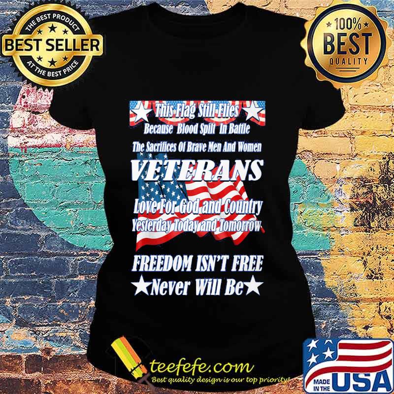 This Flag Still Flies Because Blood Spill In Battle Veterans Love For God And Country Freedom Isn’t Free American Flag Shirt Ladies tee This Flag Still Flies Because Blood Spill In Battle Veterans Love For God And Country Freedom Isn’t Free American Flag Shirt Ladies tee