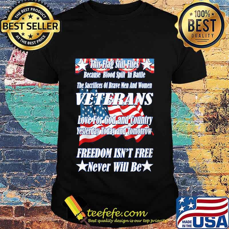 This Flag Still Flies Because Blood Spill In Battle Veterans Love For God And Country Freedom Isn’t Free American Flag Shirt This Flag Still Flies Because Blood Spill In Battle Veterans Love For God And Country Freedom Isn’t Free American Flag Shirt