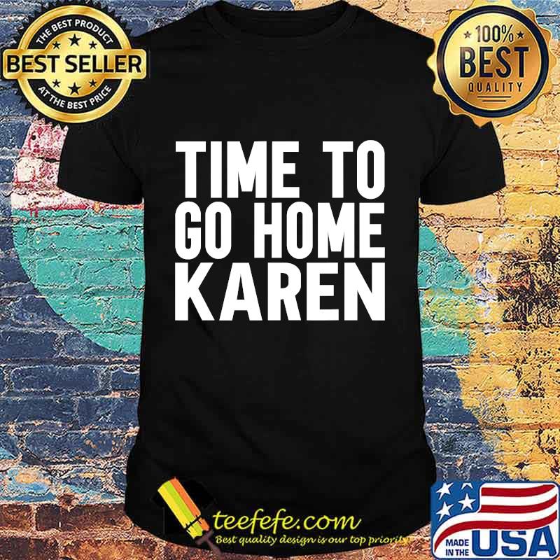 Time To Go Home Karen Shirt