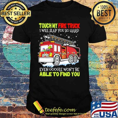 Touch my fire truck i will slap you so hard even google won't be able to find you shirt