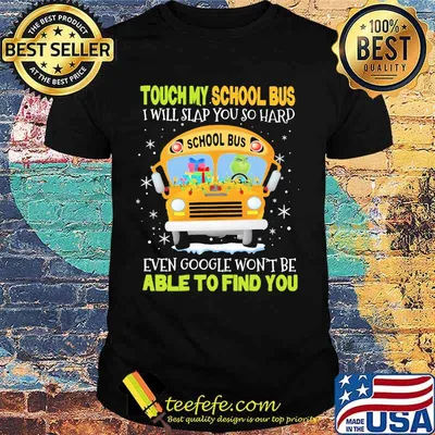 Touch my school bus i will slap you so hard even google won't be able to find you shirt