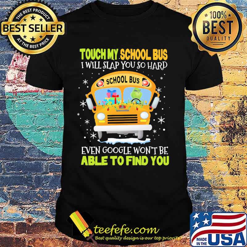 Touch my school bus i will slap you so hard even google won't be able to find you shirt Touch my school bus i will slap you so hard even google won't be able to find you shirt
