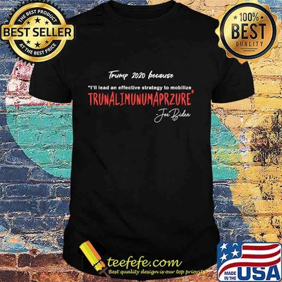 Trump 2020 Because I'll Lead An Effective Strategy To Mobilize Trunalimunumaprzure Joe Biden Shirt