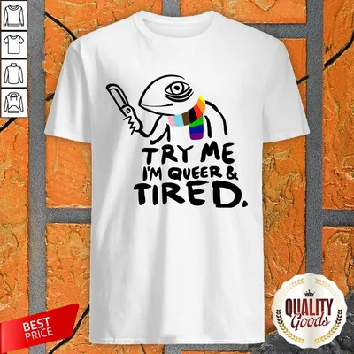 Try Me IM Queer And Tired Shirt