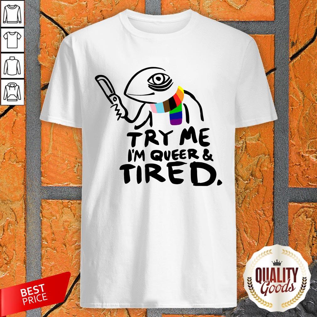 Try Me IM Queer And Tired Shirt