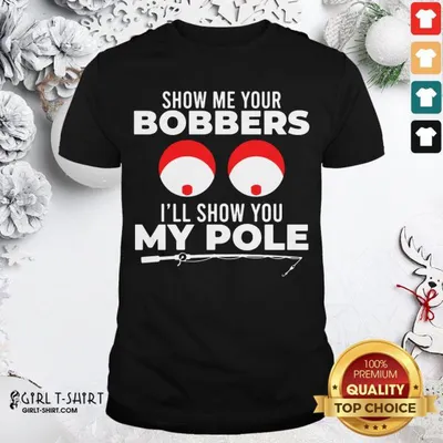 Funny Show Me Your Bobbers Ill Show You My Pole Fishing Funny Shirt