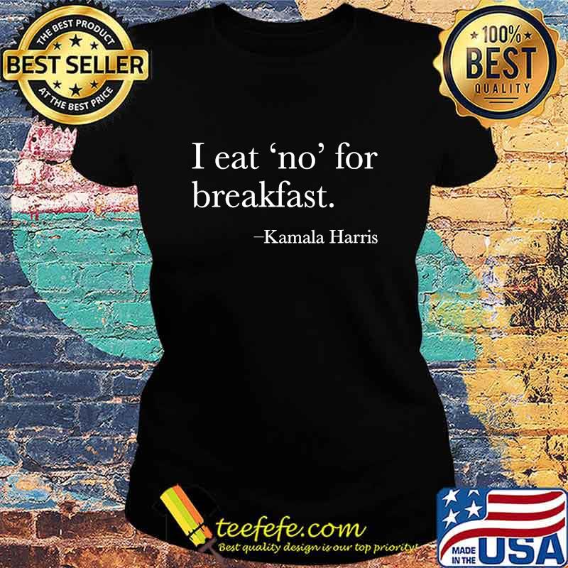 Vice President Kamala Harris 2020 I Eat No For Breakfast Shirt Ladies tee Vice President Kamala Harris 2020 I Eat No For Breakfast Shirt Ladies tee