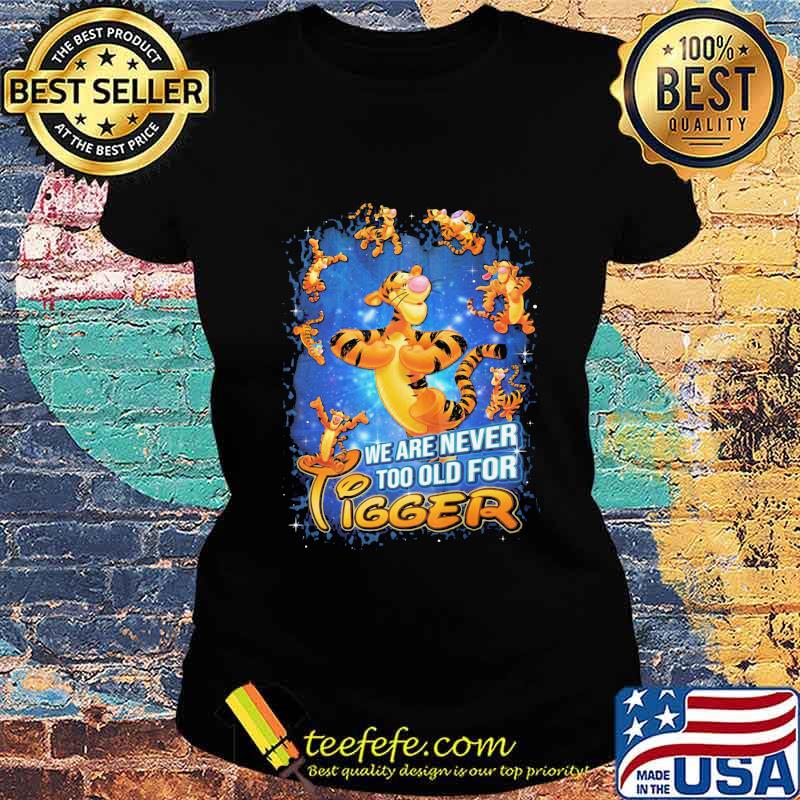 We are never too old for disney tigger s Ladies tee We are never too old for disney tigger s Ladies tee