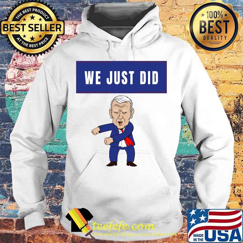 We Just Did Joe Biden Dancing Shirt Hoodie We Just Did Joe Biden Dancing Shirt Hoodie