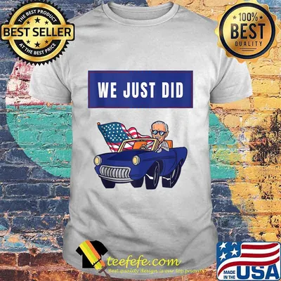 We Just Did Joe Biden Riding Car American Flag Shirt
