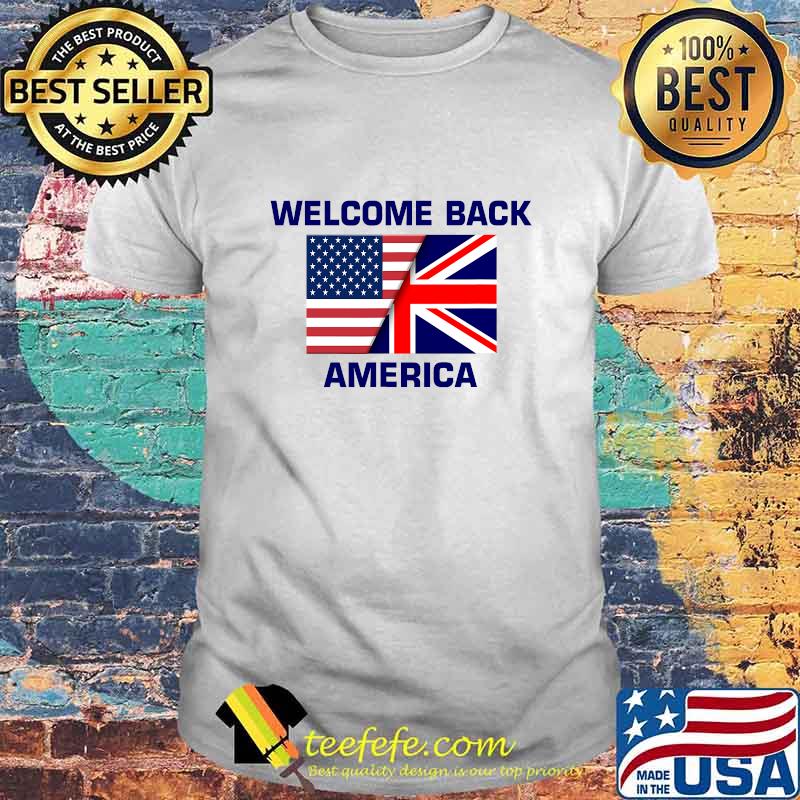 Welcome Back America USA British Flag American UK Britain Shirt