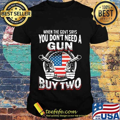 When The Govt Says You Don’t Need A Gun Buy Two American Flag Shirt
