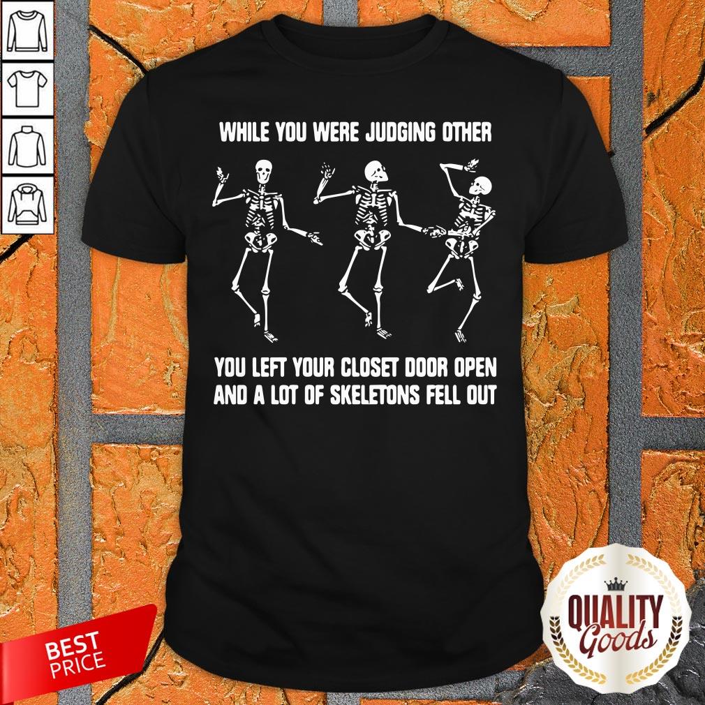 While You Were Judging Other You Left Your Closet Door Open And A Lot Of Skeletons Fell Out Shirt