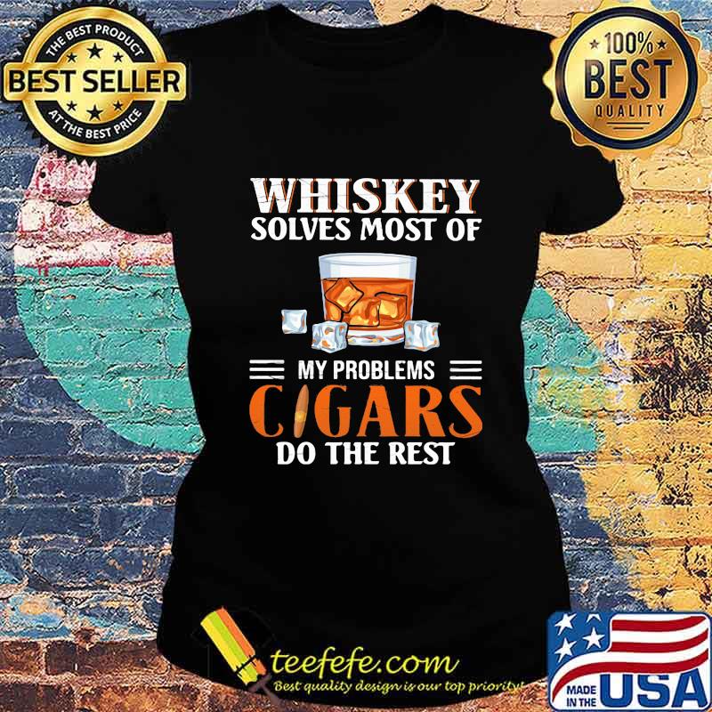 Whiskey solves most of my problems cigars do the rest s Ladies tee Whiskey solves most of my problems cigars do the rest s Ladies tee