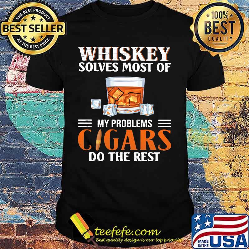 Whiskey solves most of my problems cigars do the rest shirt