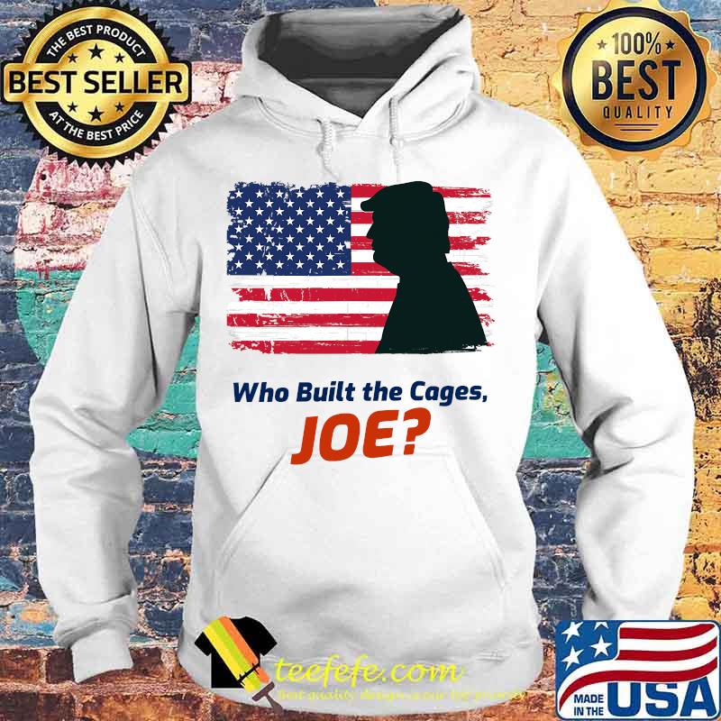 Who Built The Cages Joe Donald Trump American Flag Shirt Hoodie Who Built The Cages Joe Donald Trump American Flag Shirt Hoodie