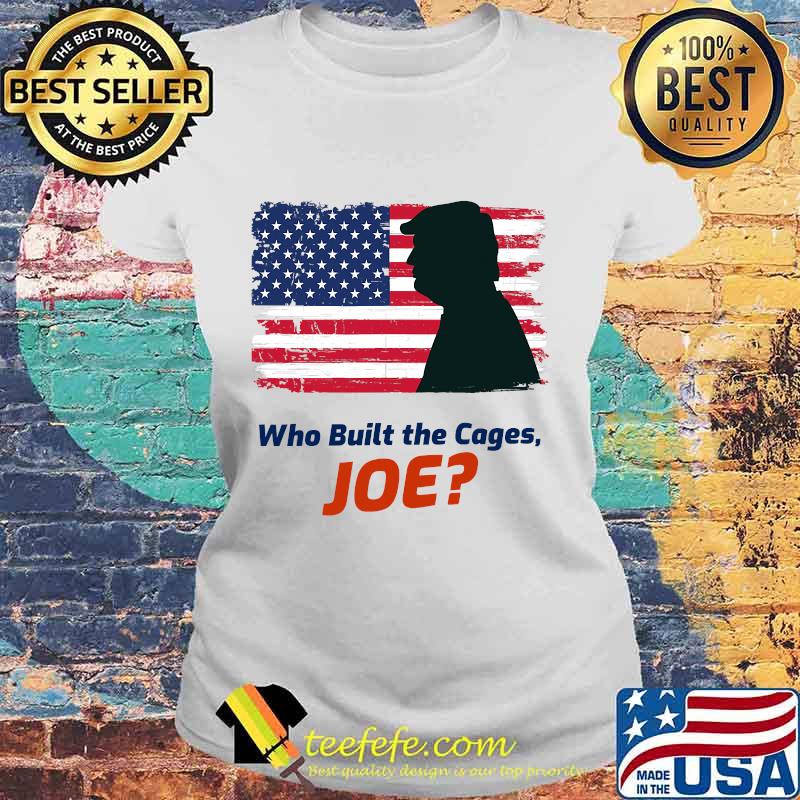 Who Built The Cages Joe Donald Trump American Flag Shirt Laides tee Who Built The Cages Joe Donald Trump American Flag Shirt Laides tee
