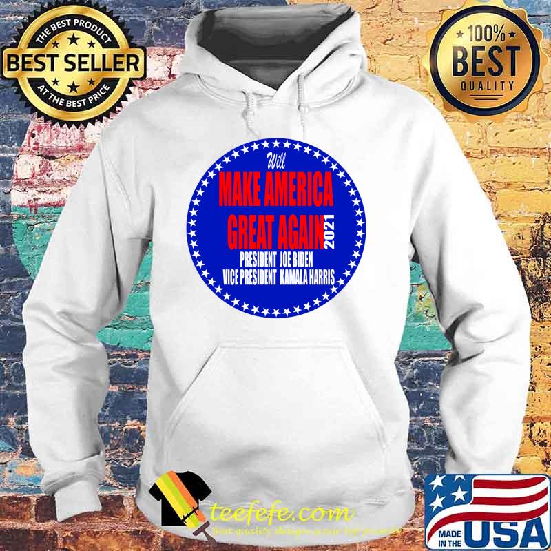 Will Make America Great Again President Joe Biden Vice Kamala Harris 2021 Shirt Hoodie Will Make America Great Again President Joe Biden Vice Kamala Harris 2021 Shirt Hoodie