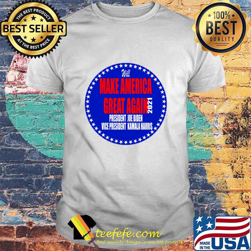 Will Make America Great Again President Joe Biden Vice Kamala Harris 2021 Shirt Will Make America Great Again President Joe Biden Vice Kamala Harris 2021 Shirt