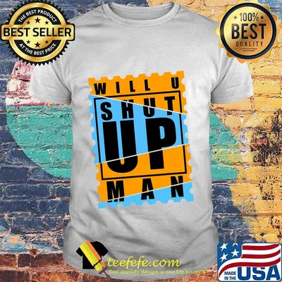 Will You Shut Up Man Shirt