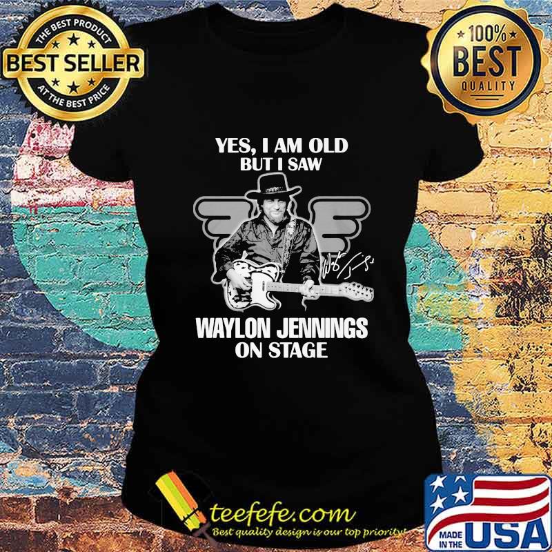 Yes i am old but i saw waylon jennings on stage signature s Ladies tee Yes i am old but i saw waylon jennings on stage signature s Ladies tee