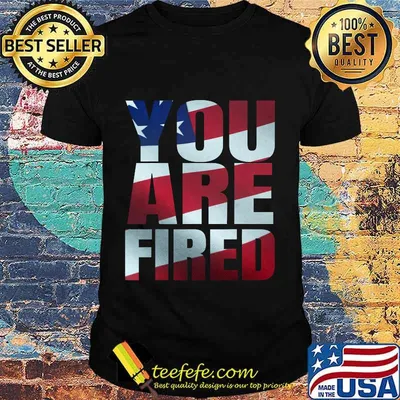 You Are Fired American Flag Shirt