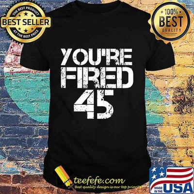 You're Fired Impeach 45 President Donald Trump Shirt