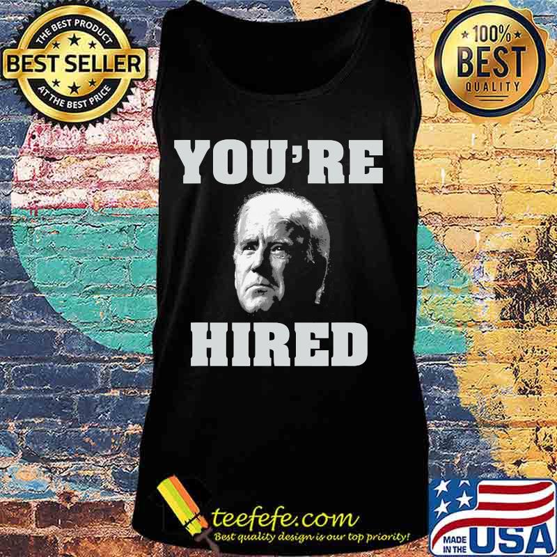 You're Hired Joe Biden Shirt Tank top You're Hired Joe Biden Shirt Tank top