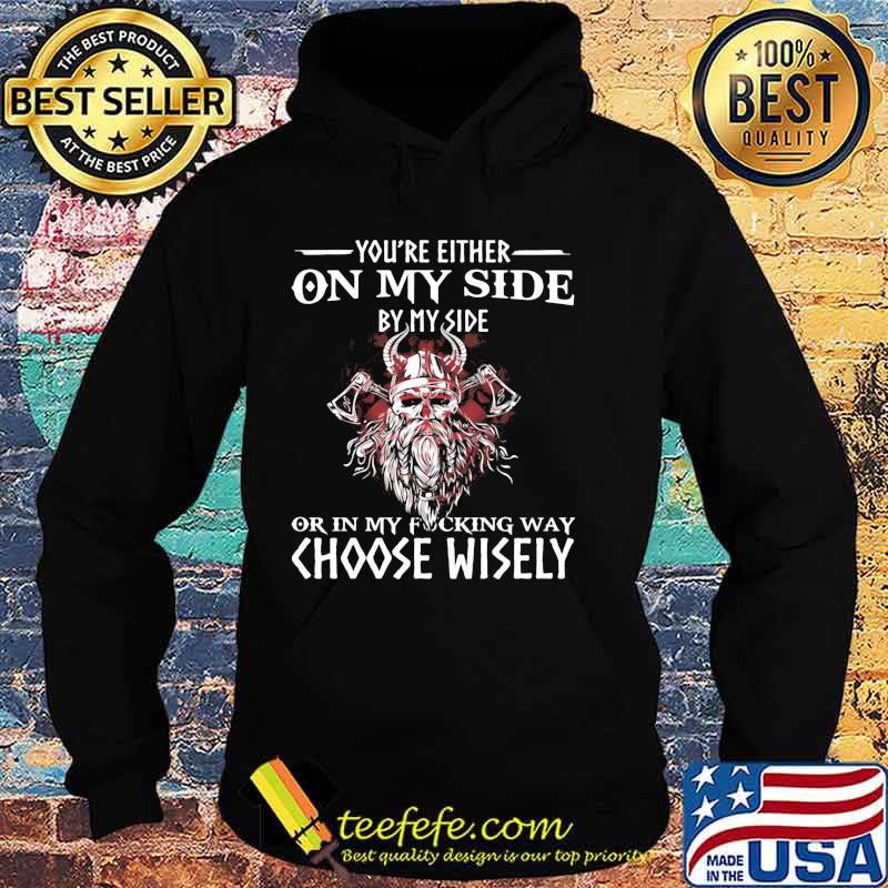You’re Either On My Side By My Side Or In My Fucking Way Choose Wisely Funny Viking Print On Back Shirt Hoodie You’re Either On My Side By My Side Or In My Fucking Way Choose Wisely Funny Viking Print On Back Shirt Hoodie