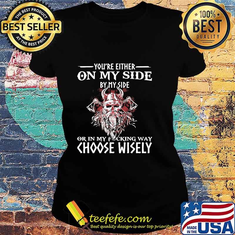 You’re Either On My Side By My Side Or In My Fucking Way Choose Wisely Funny Viking Print On Back Shirt Ladies tee You’re Either On My Side By My Side Or In My Fucking Way Choose Wisely Funny Viking Print On Back Shirt Ladies tee
