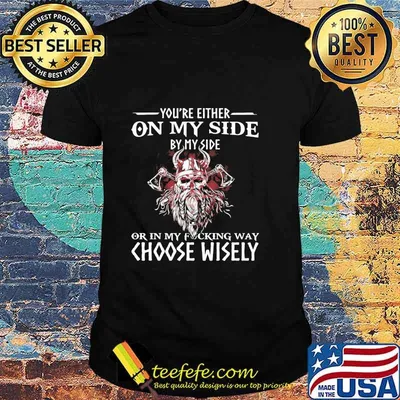 You’re Either On My Side By My Side Or In My Fucking Way Choose Wisely Funny Viking Print On Back Shirt