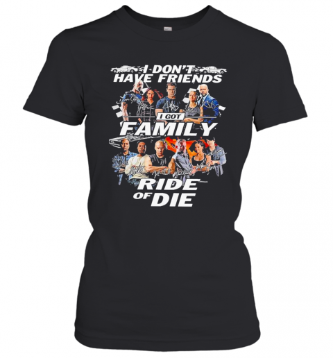 Attractive-Fast-And-Furious-I-Don39T-Have-Friends-I-Got-Family-Ride-Of-Die-Signatures-T-Shirt-Classic-Womens-T-shirt.png