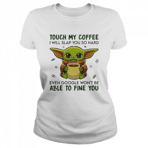 Baby-Yoda-hug-Coffee-Touch-My-Coffee-I-will-slap-You-so-hard-even-google-wont-be-able-to-fine-you-Classic-Womens-T-shirt-600x600-1.jpg