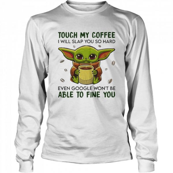 Baby-Yoda-hug-Coffee-Touch-My-Coffee-I-will-slap-You-so-hard-even-google-wont-be-able-to-fine-you-Long-Sleeved-T-shirt-600x600-1.jpg