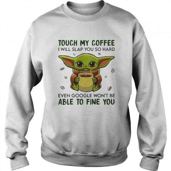 Baby-Yoda-hug-Coffee-Touch-My-Coffee-I-will-slap-You-so-hard-even-google-wont-be-able-to-fine-you-Unisex-Sweatshirt-600x600-1.jpg