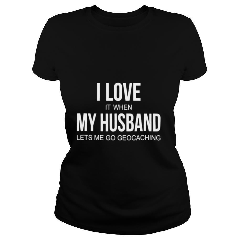 I-Love-It-When-My-Husband-Lets-Me-Go-Geocaching-shirt1.jpg